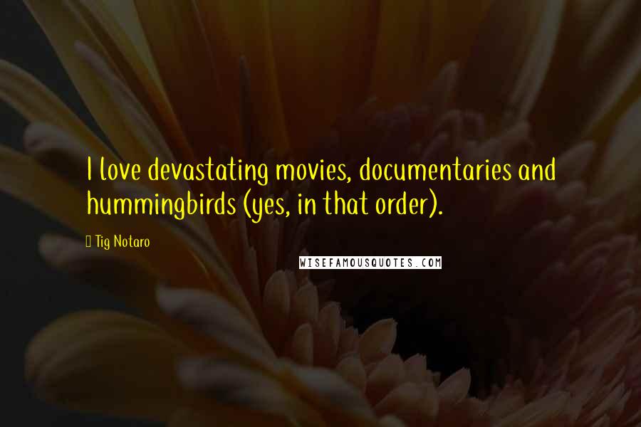 Tig Notaro Quotes: I love devastating movies, documentaries and hummingbirds (yes, in that order).