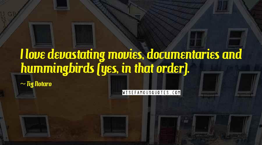 Tig Notaro Quotes: I love devastating movies, documentaries and hummingbirds (yes, in that order).