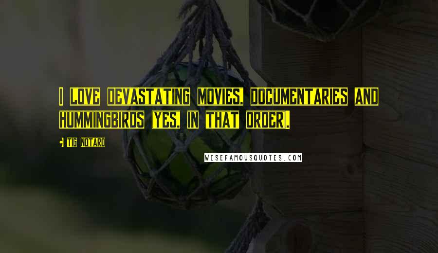 Tig Notaro Quotes: I love devastating movies, documentaries and hummingbirds (yes, in that order).