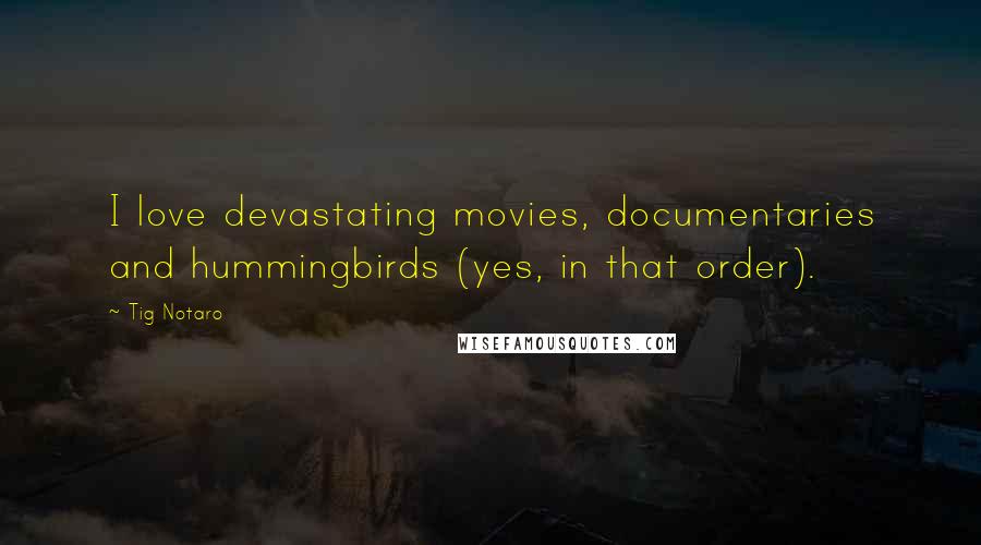 Tig Notaro Quotes: I love devastating movies, documentaries and hummingbirds (yes, in that order).