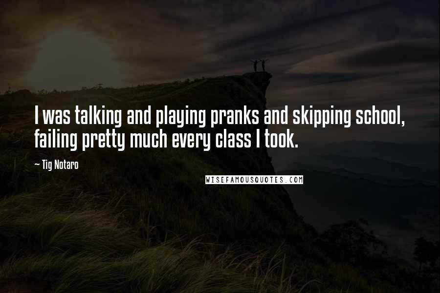 Tig Notaro Quotes: I was talking and playing pranks and skipping school, failing pretty much every class I took.