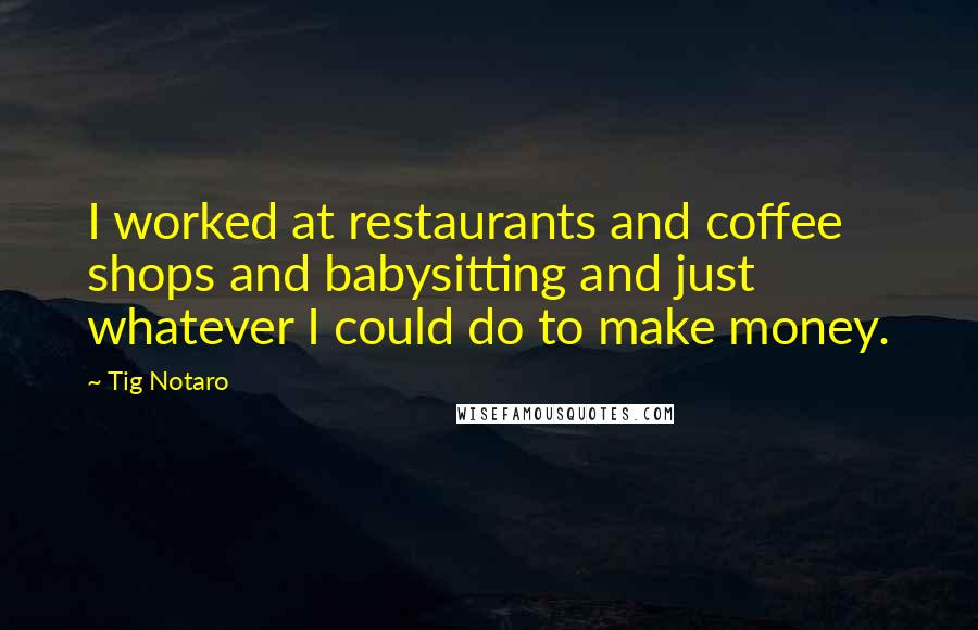 Tig Notaro Quotes: I worked at restaurants and coffee shops and babysitting and just whatever I could do to make money.