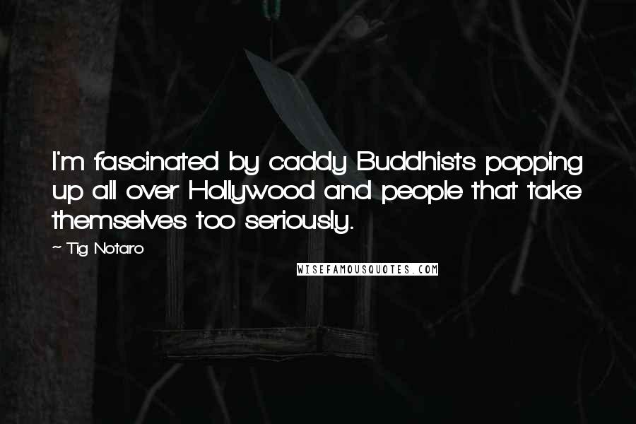 Tig Notaro Quotes: I'm fascinated by caddy Buddhists popping up all over Hollywood and people that take themselves too seriously.