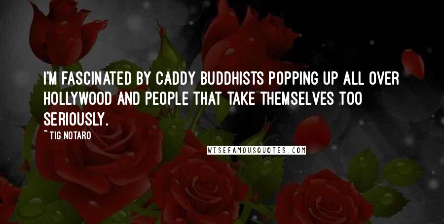 Tig Notaro Quotes: I'm fascinated by caddy Buddhists popping up all over Hollywood and people that take themselves too seriously.