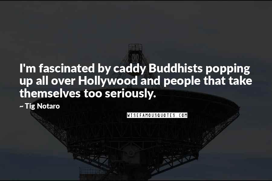 Tig Notaro Quotes: I'm fascinated by caddy Buddhists popping up all over Hollywood and people that take themselves too seriously.