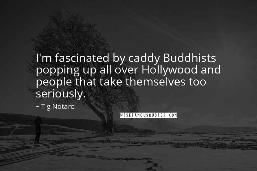 Tig Notaro Quotes: I'm fascinated by caddy Buddhists popping up all over Hollywood and people that take themselves too seriously.