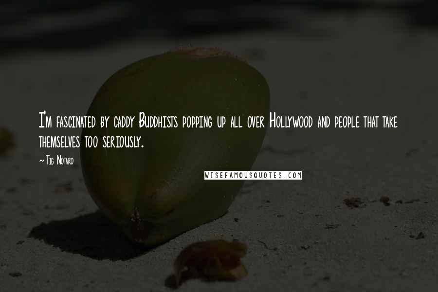 Tig Notaro Quotes: I'm fascinated by caddy Buddhists popping up all over Hollywood and people that take themselves too seriously.