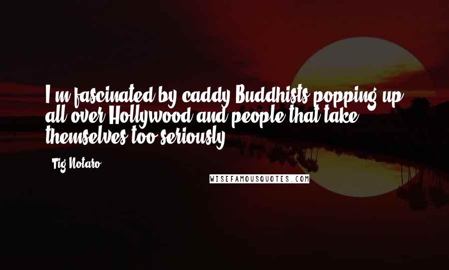 Tig Notaro Quotes: I'm fascinated by caddy Buddhists popping up all over Hollywood and people that take themselves too seriously.