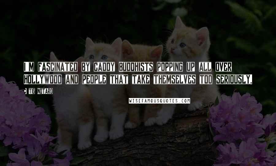 Tig Notaro Quotes: I'm fascinated by caddy Buddhists popping up all over Hollywood and people that take themselves too seriously.