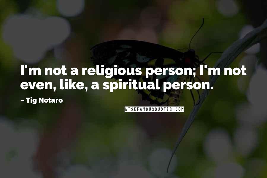 Tig Notaro Quotes: I'm not a religious person; I'm not even, like, a spiritual person.