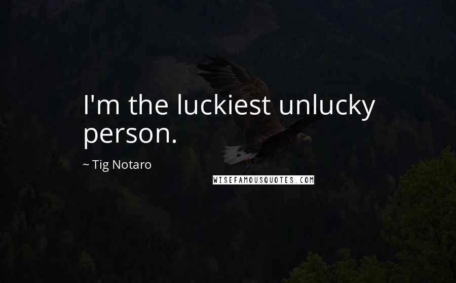 Tig Notaro Quotes: I'm the luckiest unlucky person.