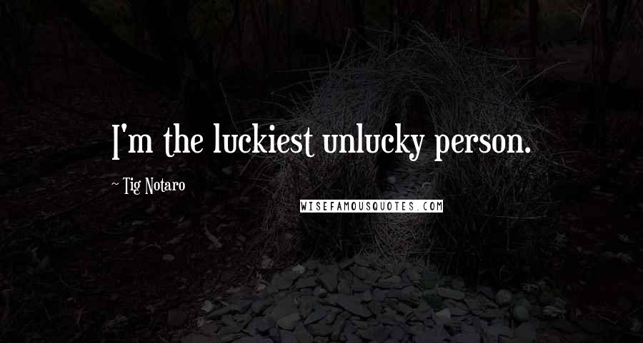 Tig Notaro Quotes: I'm the luckiest unlucky person.