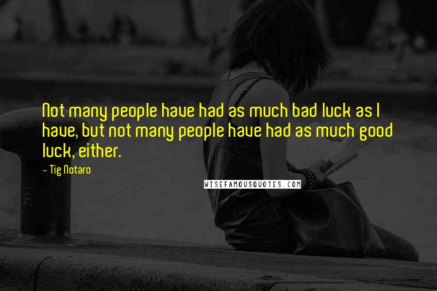 Tig Notaro Quotes: Not many people have had as much bad luck as I have, but not many people have had as much good luck, either.
