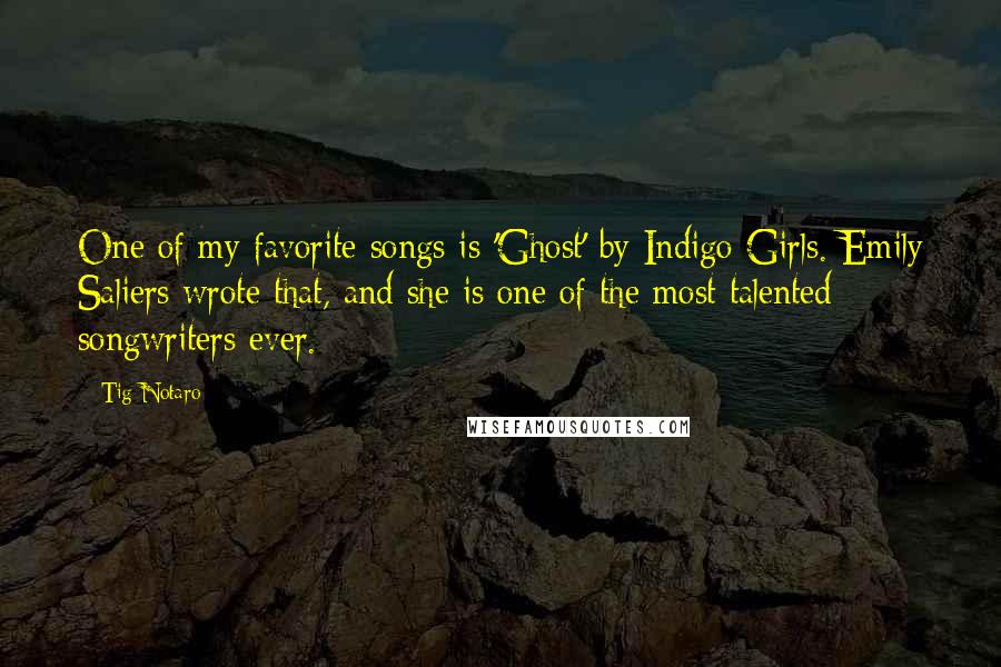 Tig Notaro Quotes: One of my favorite songs is 'Ghost' by Indigo Girls. Emily Saliers wrote that, and she is one of the most talented songwriters ever.