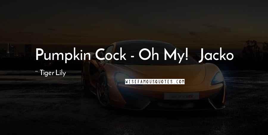 Tiger Lily Quotes: Pumpkin Cock - Oh My! Jacko
