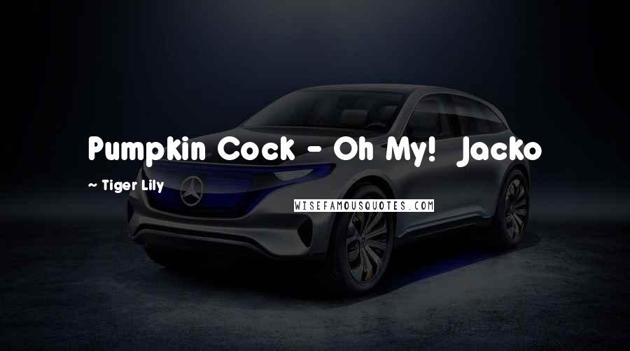 Tiger Lily Quotes: Pumpkin Cock - Oh My! Jacko