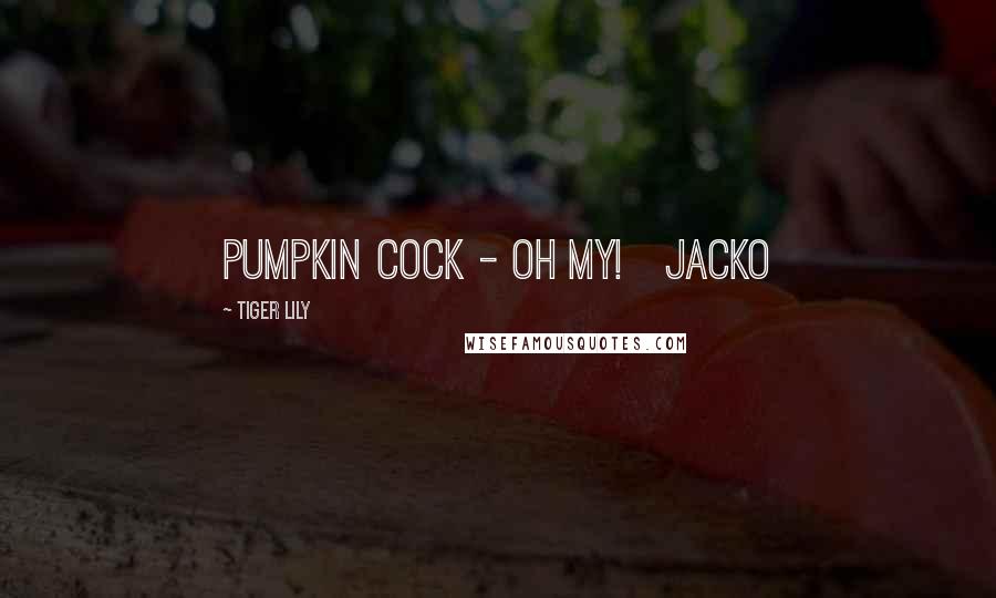 Tiger Lily Quotes: Pumpkin Cock - Oh My! Jacko