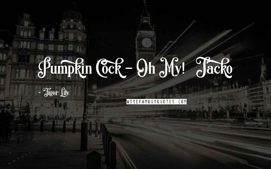 Tiger Lily Quotes: Pumpkin Cock - Oh My! Jacko