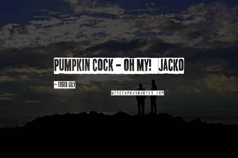 Tiger Lily Quotes: Pumpkin Cock - Oh My! Jacko