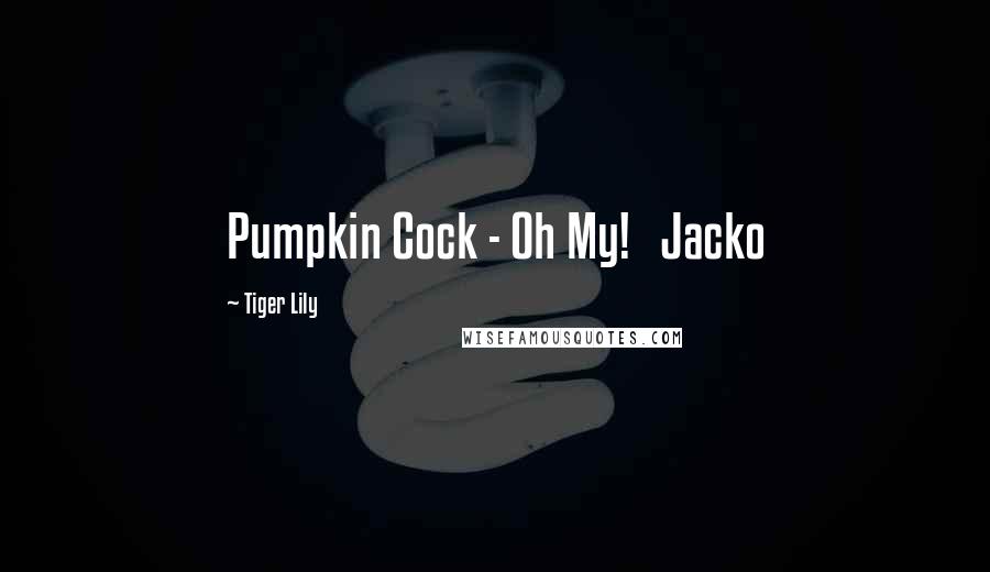 Tiger Lily Quotes: Pumpkin Cock - Oh My! Jacko