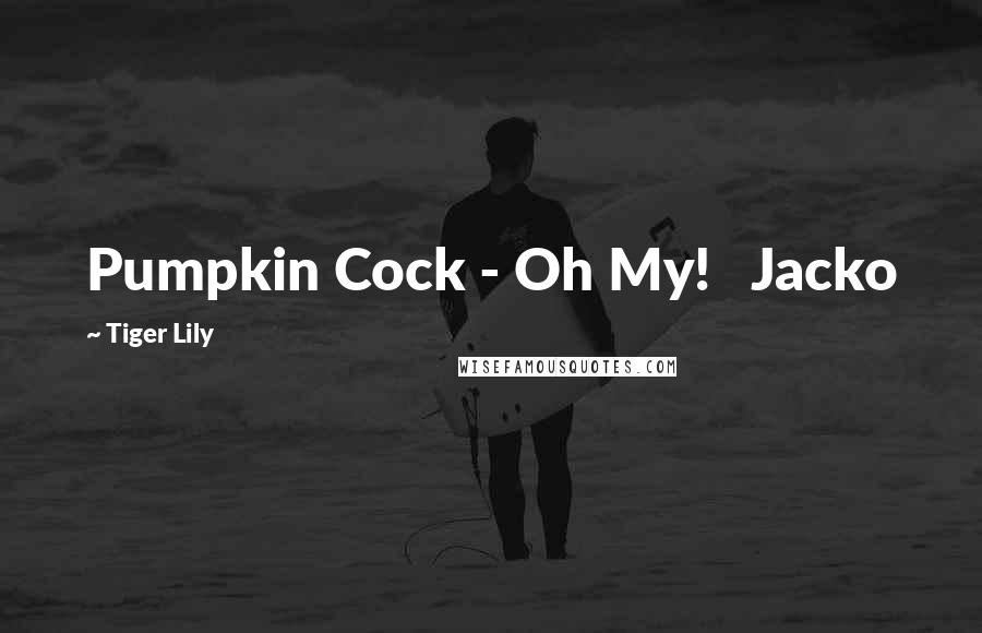 Tiger Lily Quotes: Pumpkin Cock - Oh My! Jacko