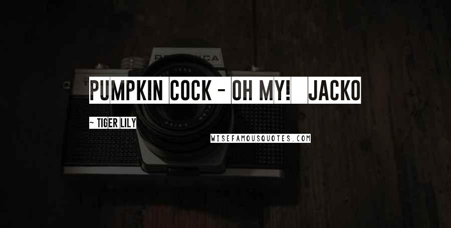 Tiger Lily Quotes: Pumpkin Cock - Oh My! Jacko