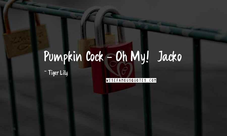 Tiger Lily Quotes: Pumpkin Cock - Oh My! Jacko