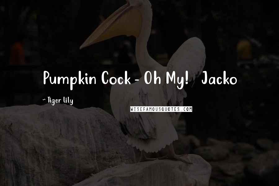 Tiger Lily Quotes: Pumpkin Cock - Oh My! Jacko