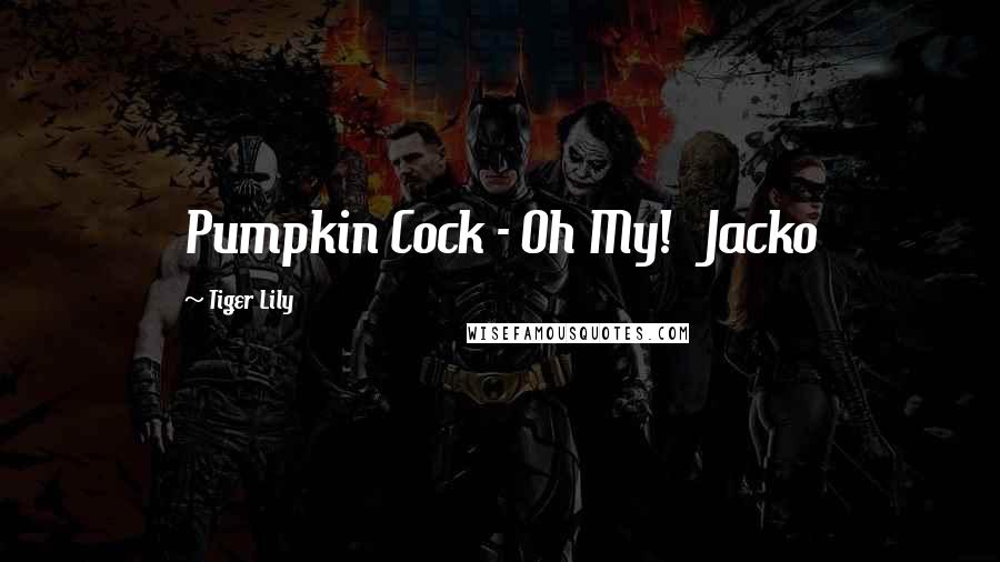 Tiger Lily Quotes: Pumpkin Cock - Oh My! Jacko