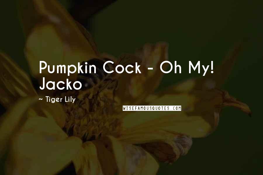 Tiger Lily Quotes: Pumpkin Cock - Oh My! Jacko