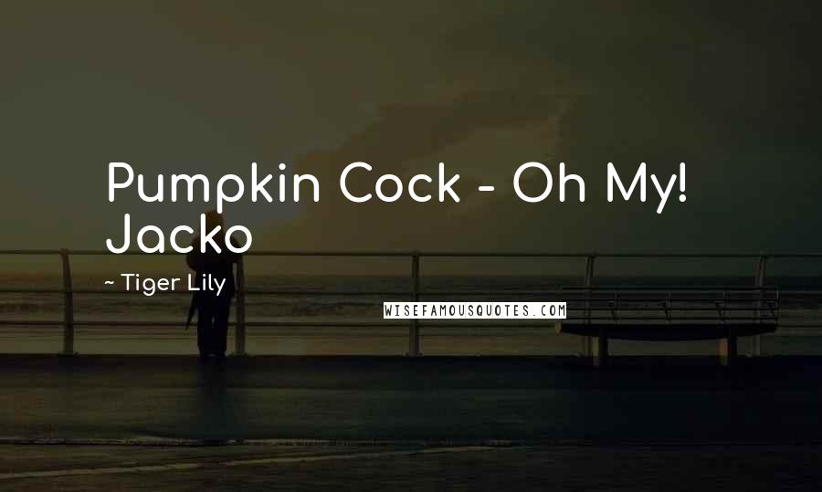 Tiger Lily Quotes: Pumpkin Cock - Oh My! Jacko