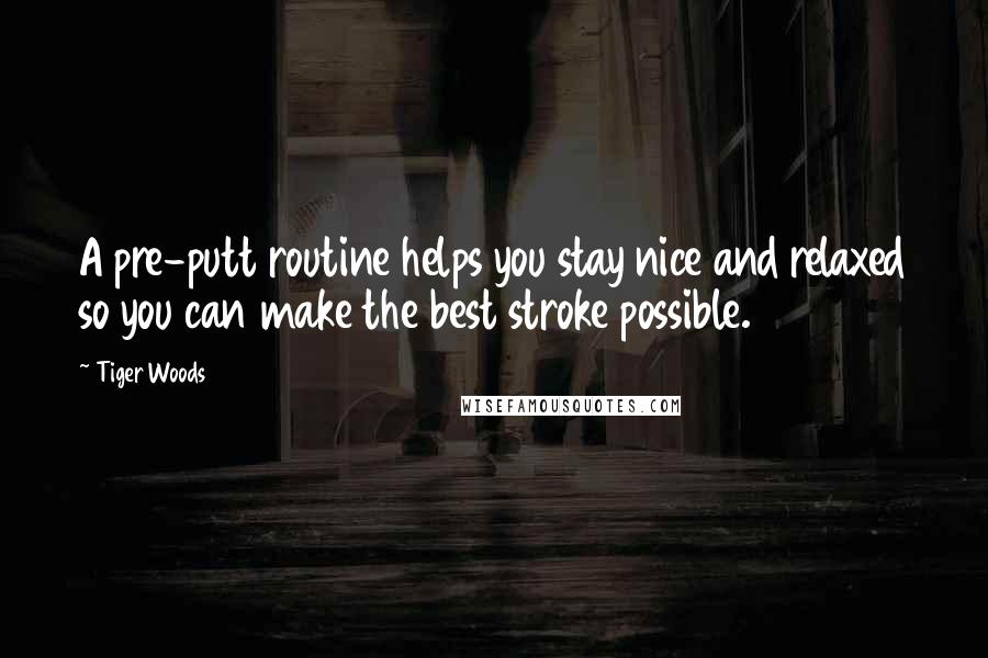 Tiger Woods Quotes: A pre-putt routine helps you stay nice and relaxed so you can make the best stroke possible.