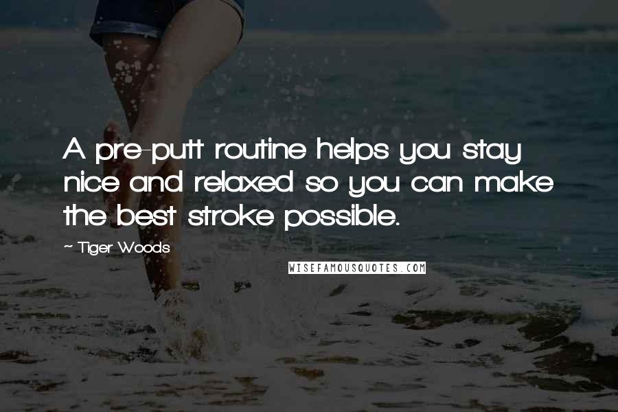 Tiger Woods Quotes: A pre-putt routine helps you stay nice and relaxed so you can make the best stroke possible.