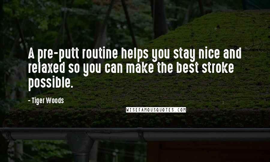 Tiger Woods Quotes: A pre-putt routine helps you stay nice and relaxed so you can make the best stroke possible.