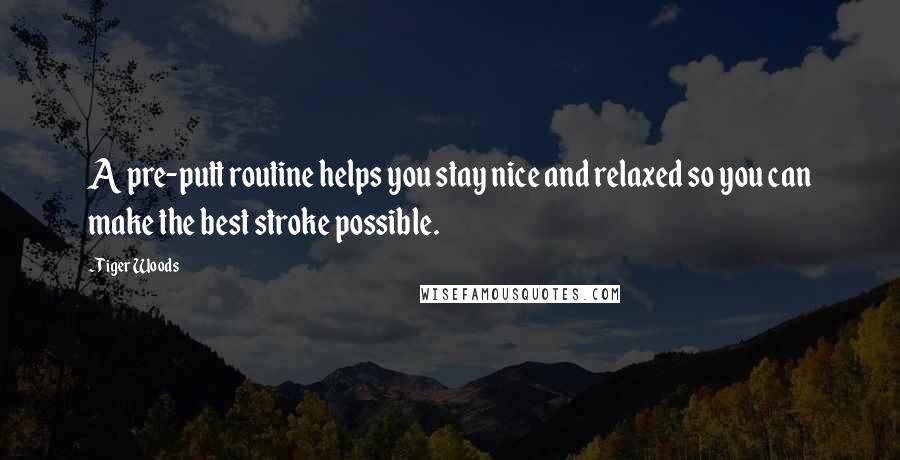 Tiger Woods Quotes: A pre-putt routine helps you stay nice and relaxed so you can make the best stroke possible.