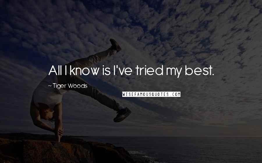 Tiger Woods Quotes: All I know is I've tried my best.