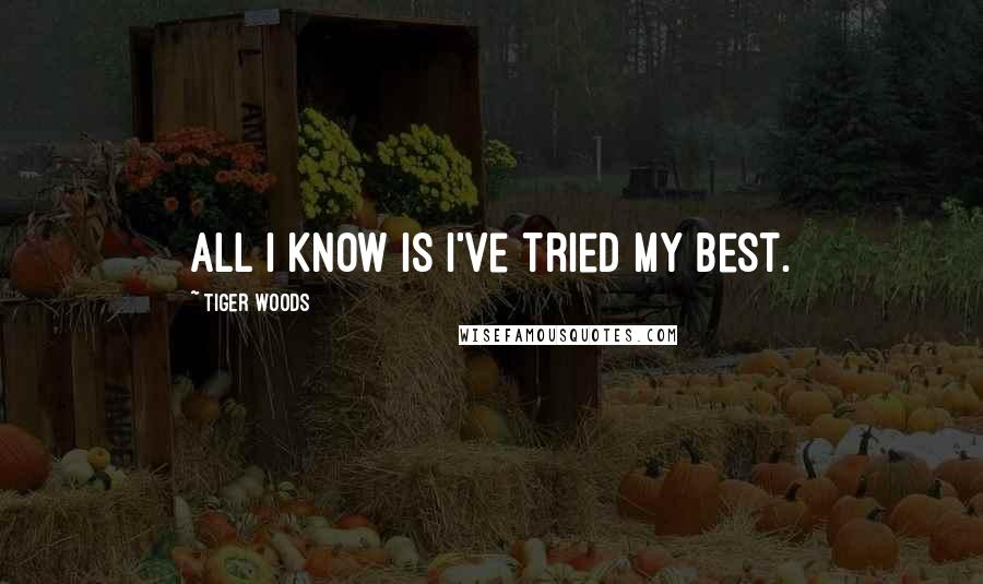 Tiger Woods Quotes: All I know is I've tried my best.