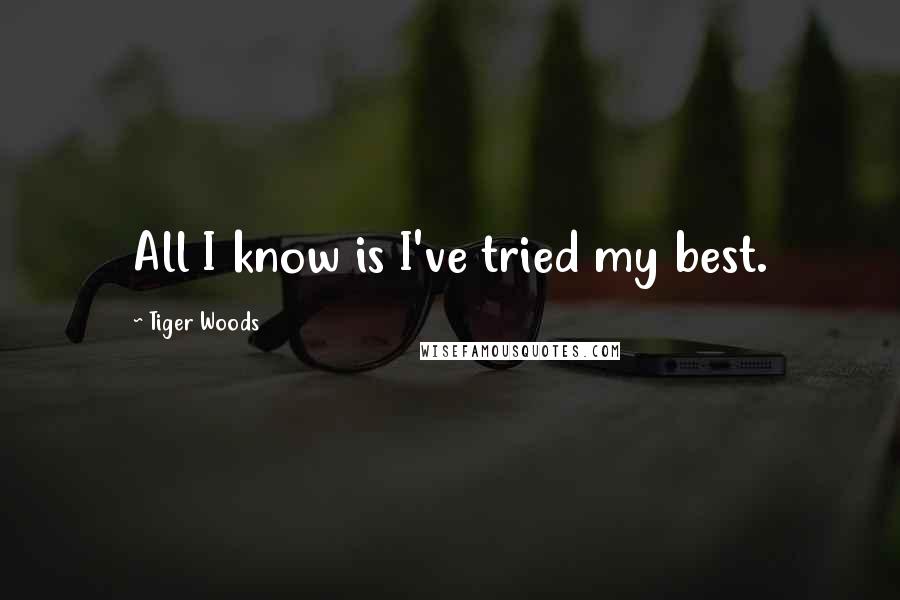 Tiger Woods Quotes: All I know is I've tried my best.