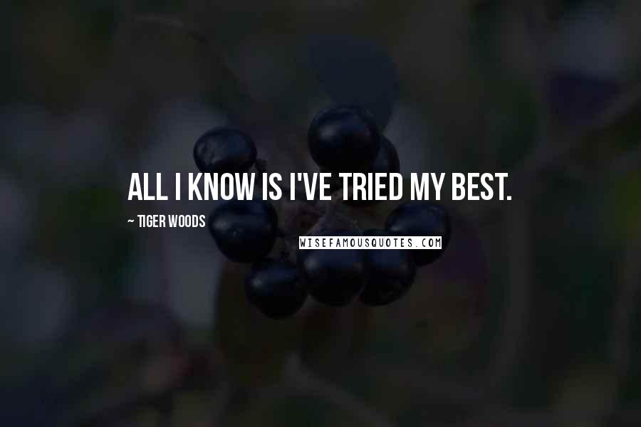 Tiger Woods Quotes: All I know is I've tried my best.