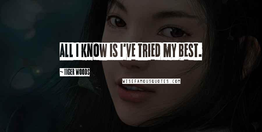 Tiger Woods Quotes: All I know is I've tried my best.