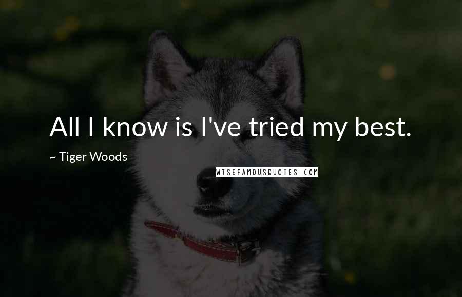 Tiger Woods Quotes: All I know is I've tried my best.