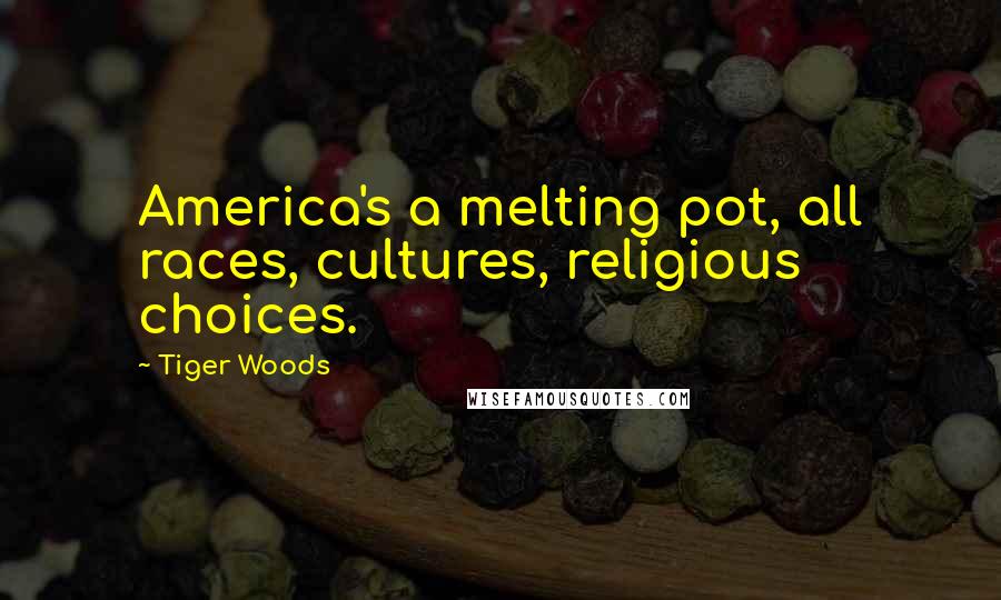 Tiger Woods Quotes: America's a melting pot, all races, cultures, religious choices.