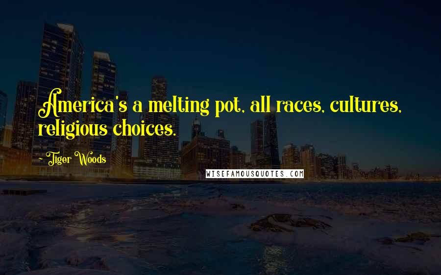 Tiger Woods Quotes: America's a melting pot, all races, cultures, religious choices.