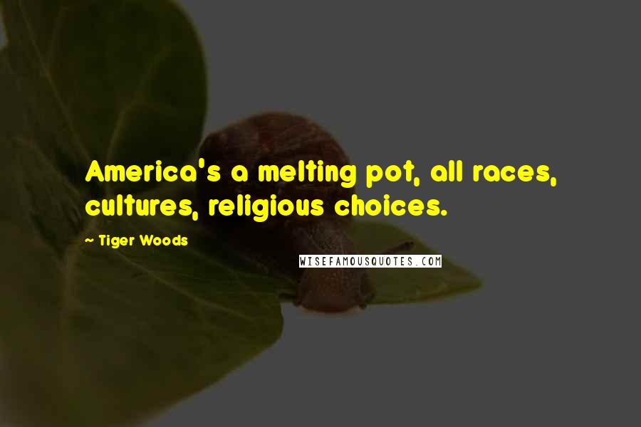 Tiger Woods Quotes: America's a melting pot, all races, cultures, religious choices.
