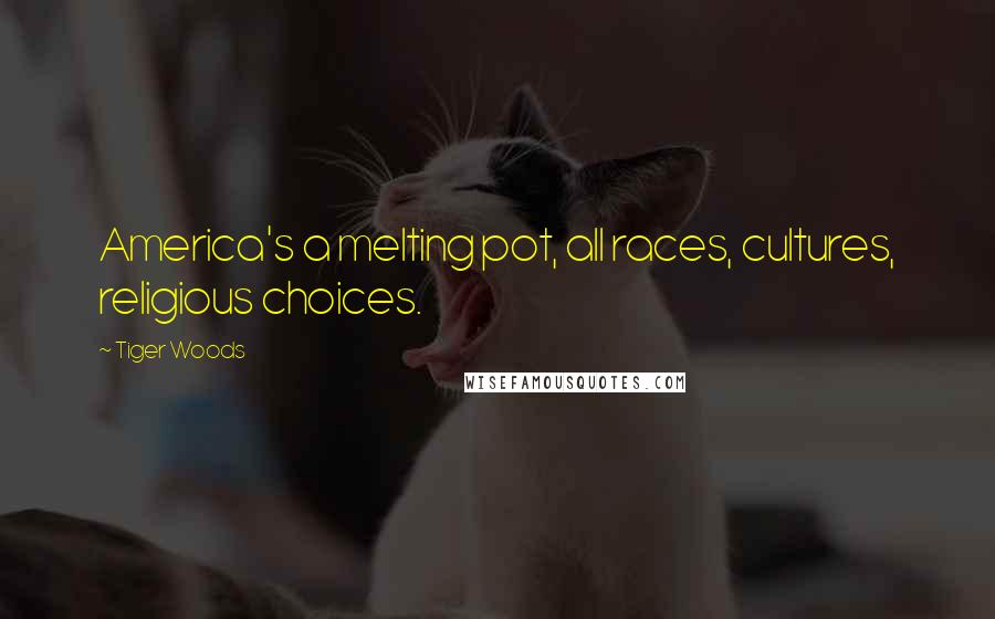 Tiger Woods Quotes: America's a melting pot, all races, cultures, religious choices.