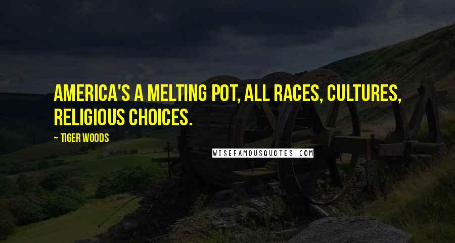 Tiger Woods Quotes: America's a melting pot, all races, cultures, religious choices.