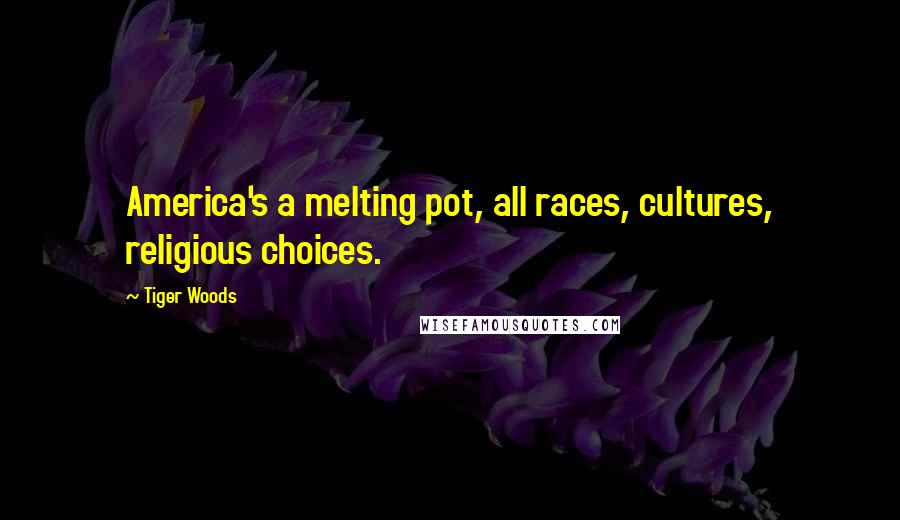 Tiger Woods Quotes: America's a melting pot, all races, cultures, religious choices.