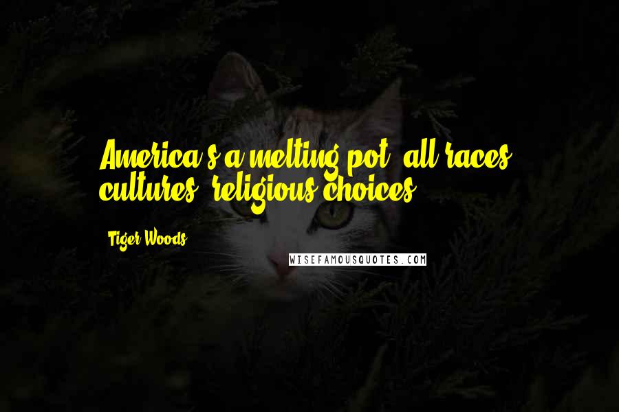 Tiger Woods Quotes: America's a melting pot, all races, cultures, religious choices.