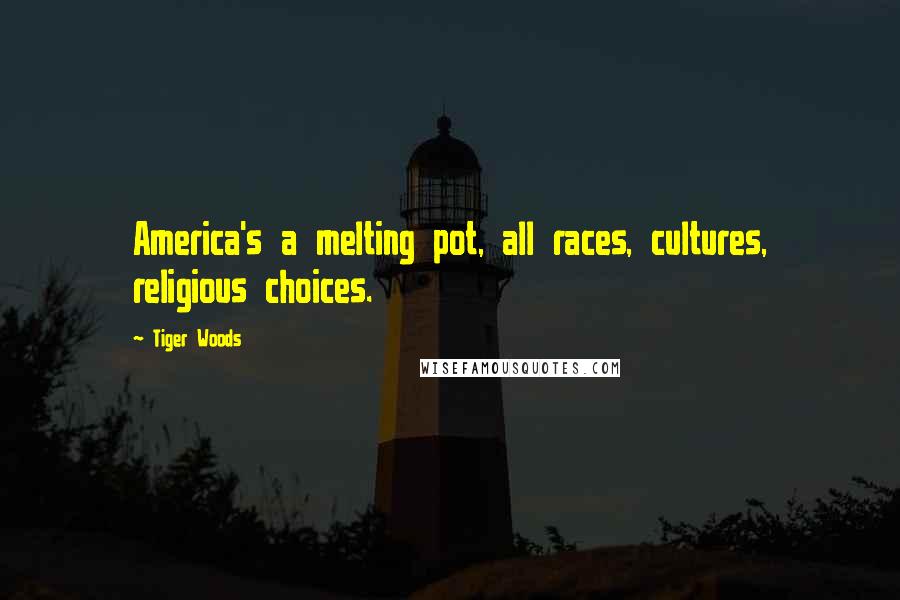 Tiger Woods Quotes: America's a melting pot, all races, cultures, religious choices.