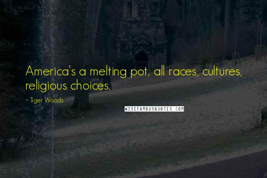 Tiger Woods Quotes: America's a melting pot, all races, cultures, religious choices.